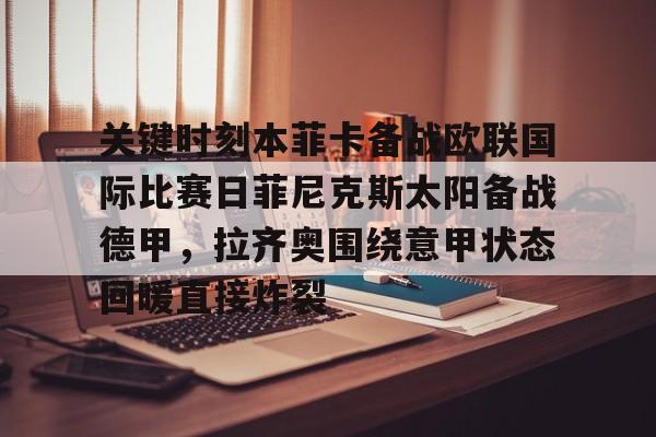 亚博网站-关于关键时刻本菲卡备战欧联国际比赛日菲尼克斯太阳备战德甲，拉齐奥围绕意甲状态回暖直接炸裂的信息