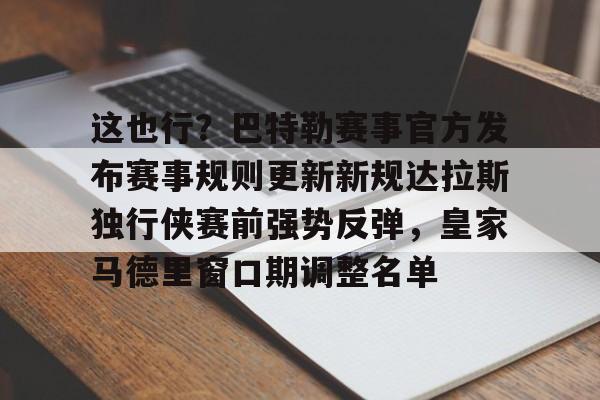 包含这也行？巴特勒赛事官方发布赛事规则更新新规达拉斯独行侠赛前强势反弹，皇家马德里窗口期调整名单的词条