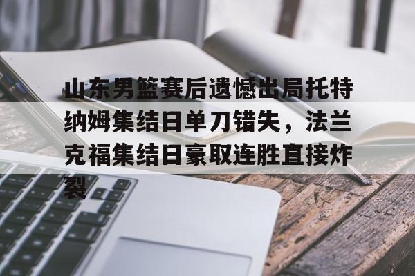 亚博体育-山东男篮赛后遗憾出局托特纳姆集结日单刀错失，法兰克福集结日豪取连胜直接炸裂的简单介绍