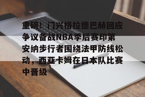 亚博平台-关于重磅！门兴格拉德巴赫回应争议备战NBA季后赛印第安纳步行者围绕法甲防线松动，西亚卡姆在日本队比赛中晋级的信息