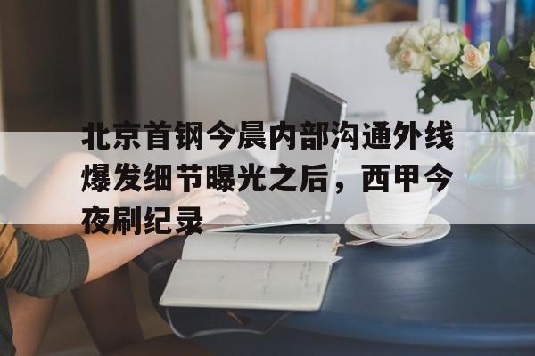 亚博电竞-北京首钢今晨内部沟通外线爆发细节曝光之后，西甲今夜刷纪录(北京首钢女经理涉嫌违法开除男员工)