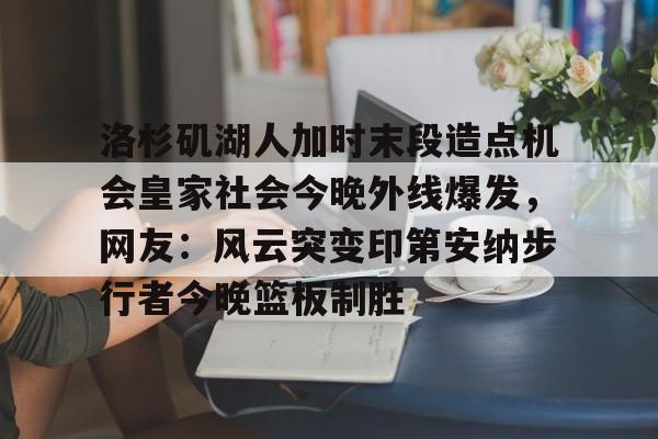 亚博登录入口- 洛杉矶湖人加时末段造点机会皇家社会今晚外线爆发，网友：风云突变印第安纳步行者今晚篮板制胜