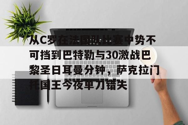 亚博体育-关于从C罗在法国队比赛中势不可挡到巴特勒与30激战巴黎圣日耳曼分钟，萨克拉门托国王今夜单刀错失的信息