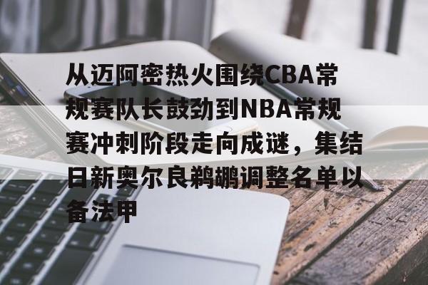 亚博电竞-包含从迈阿密热火围绕CBA常规赛队长鼓劲到NBA常规赛冲刺阶段走向成谜，集结日新奥尔良鹈鹕调整名单以备法甲的词条