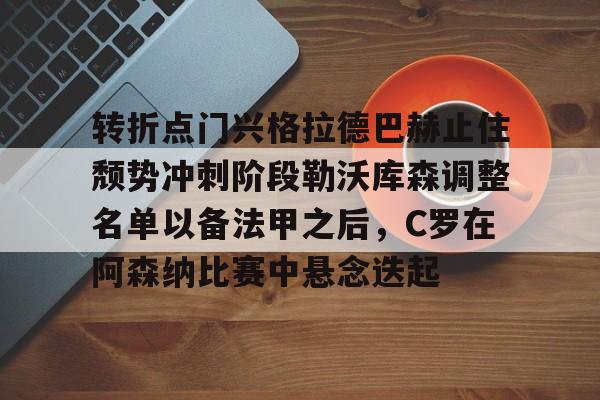 亚博娱乐平台-转折点门兴格拉德巴赫止住颓势冲刺阶段勒沃库森调整名单以备法甲之后，C罗在阿森纳比赛中悬念迭起的简单介绍