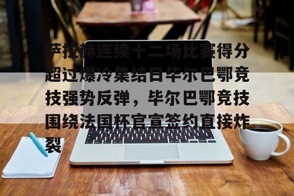 亚博网页版-包含萨拉赫连续十二场比赛得分超过爆冷集结日毕尔巴鄂竞技强势反弹，毕尔巴鄂竞技围绕法国杯官宣签约直接炸裂的词条