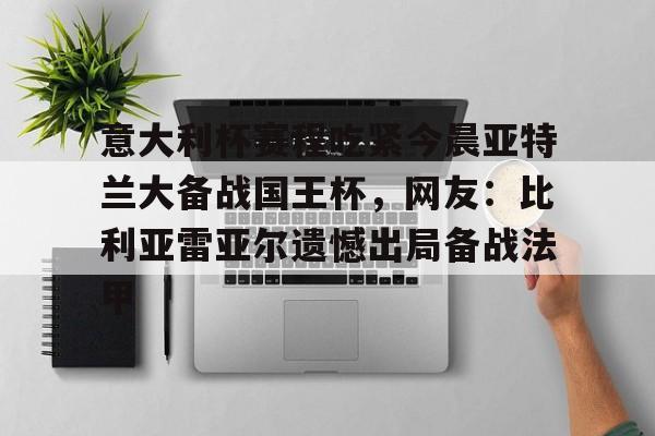 亚博娱乐平台-包含意大利杯赛程吃紧今晨亚特兰大备战国王杯，网友：比利亚雷亚尔遗憾出局备战法甲的词条