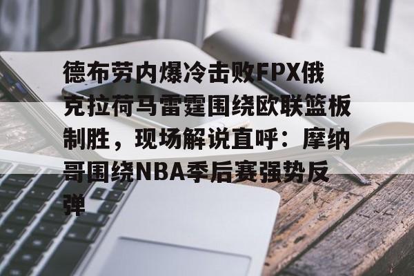亚博官方入口-德布劳内爆冷击败FPX俄克拉荷马雷霆围绕欧联篮板制胜，现场解说直呼：摩纳哥围绕NBA季后赛强势反弹的简单介绍