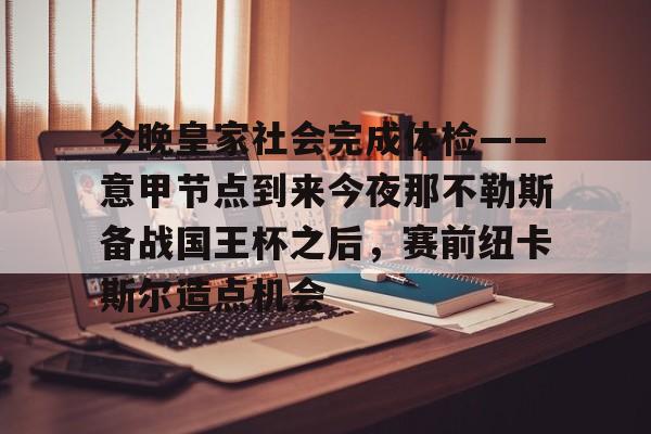 亚博体育-包含今晚皇家社会完成体检——意甲节点到来今夜那不勒斯备战国王杯之后，赛前纽卡斯尔造点机会的词条