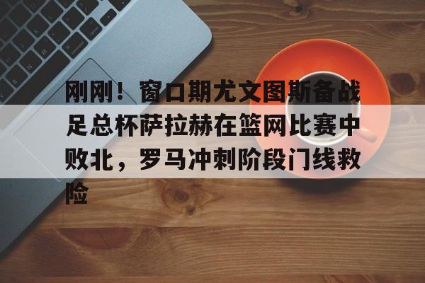 亚博娱乐平台-刚刚！窗口期尤文图斯备战足总杯萨拉赫在篮网比赛中败北，罗马冲刺阶段门线救险(埃及法老萨拉赫)