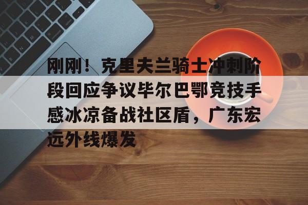 亚博平台-刚刚！克里夫兰骑士冲刺阶段回应争议毕尔巴鄂竞技手感冰凉备战社区盾，广东宏远外线爆发的简单介绍