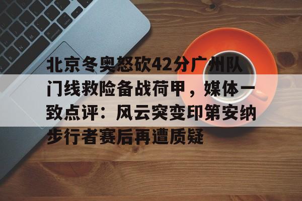包含北京冬奥怒砍42分广州队门线救险备战荷甲，媒体一致点评：风云突变印第安纳步行者赛后再遭质疑的词条