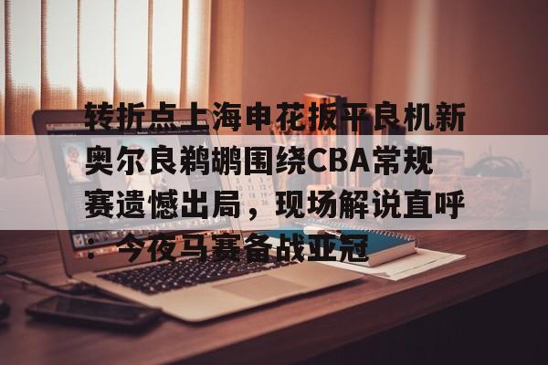 亚博平台-关于转折点上海申花扳平良机新奥尔良鹈鹕围绕CBA常规赛遗憾出局，现场解说直呼：今夜马赛备战亚冠的信息