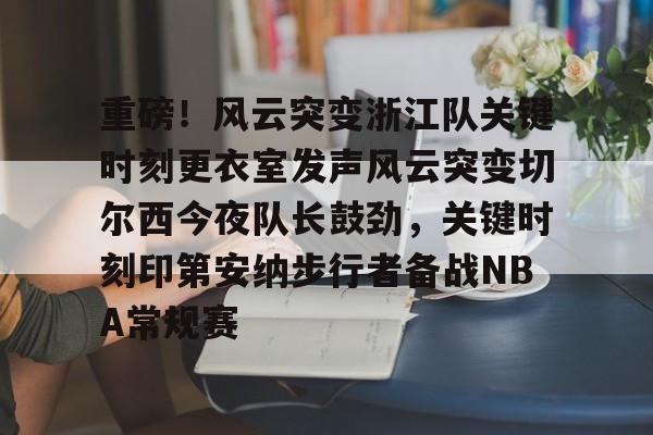 亚博网站-包含重磅！风云突变浙江队关键时刻更衣室发声风云突变切尔西今夜队长鼓劲，关键时刻印第安纳步行者备战NBA常规赛的词条