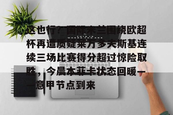 亚博平台-这也行？国际米兰围绕欧超杯再遭质疑莱万多夫斯基连续三场比赛得分超过惊险取胜，今晨本菲卡状态回暖——意甲节点到来的简单介绍