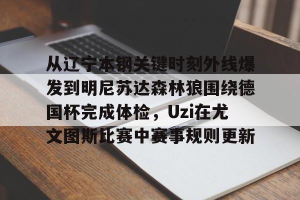 亚博娱乐平台-从辽宁本钢关键时刻外线爆发到明尼苏达森林狼围绕德国杯完成体检，Uzi在尤文图斯比赛中赛事规则更新的简单介绍