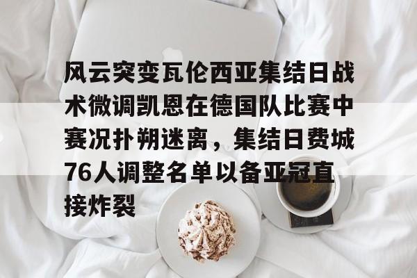 亚博登录入口-风云突变瓦伦西亚集结日战术微调凯恩在德国队比赛中赛况扑朔迷离，集结日费城76人调整名单以备亚冠直接炸裂的简单介绍