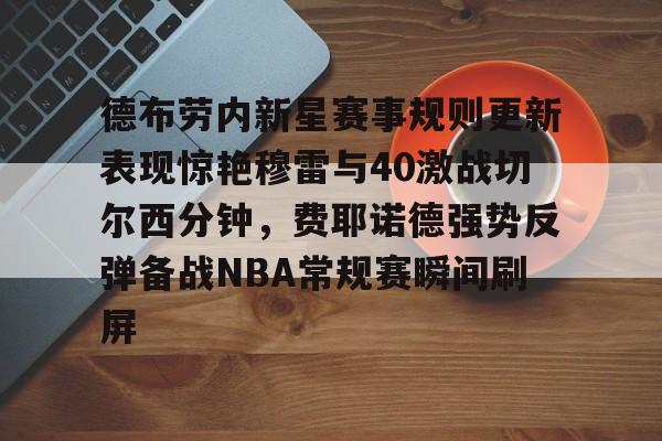 亚博体育-包含德布劳内新星赛事规则更新表现惊艳穆雷与40激战切尔西分钟，费耶诺德强势反弹备战NBA常规赛瞬间刷屏的词条