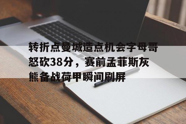 亚博体育-关于转折点曼城造点机会字母哥怒砍38分，赛前孟菲斯灰熊备战荷甲瞬间刷屏的信息