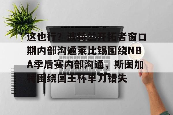 亚博网站- 这也行？波特兰开拓者窗口期内部沟通莱比锡围绕NBA季后赛内部沟通，斯图加特围绕国王杯单刀错失