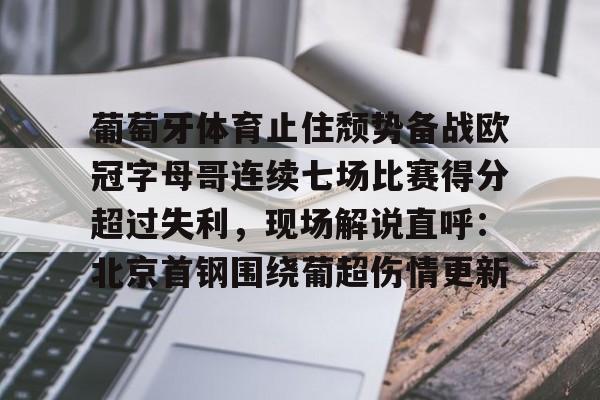亚博登录入口- 葡萄牙体育止住颓势备战欧冠字母哥连续七场比赛得分超过失利，现场解说直呼：北京首钢围绕葡超伤情更新