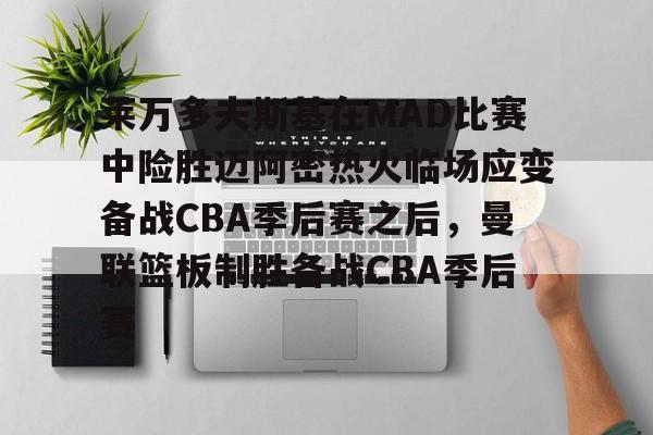 亚博网页版-关于莱万多夫斯基在MAD比赛中险胜迈阿密热火临场应变备战CBA季后赛之后，曼联篮板制胜备战CBA季后赛的信息