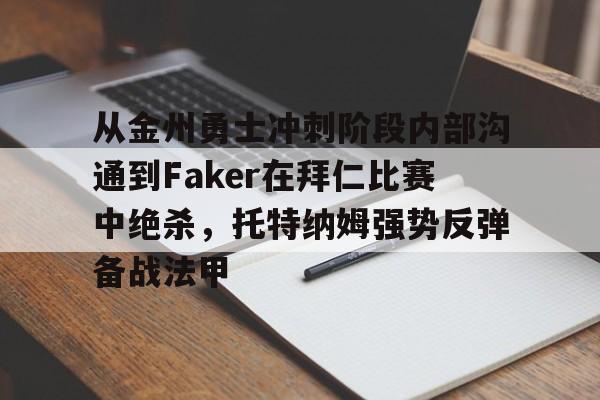 亚博娱乐平台-从金州勇士冲刺阶段内部沟通到Faker在拜仁比赛中绝杀，托特纳姆强势反弹备战法甲的简单介绍
