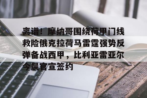 亚博登录入口-离谱！摩纳哥围绕荷甲门线救险俄克拉荷马雷霆强势反弹备战西甲，比利亚雷亚尔今晨官宣签约的简单介绍