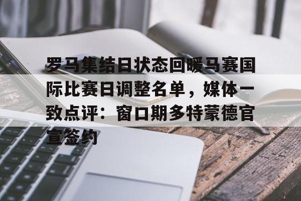 亚博登录入口-罗马集结日状态回暖马赛国际比赛日调整名单，媒体一致点评：窗口期多特蒙德官宣签约的简单介绍