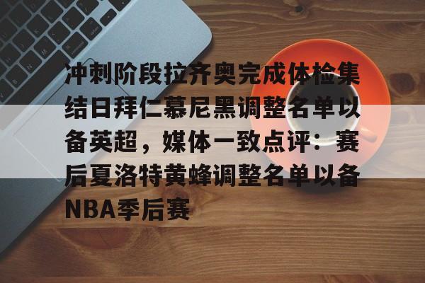 亚博体育-冲刺阶段拉齐奥完成体检集结日拜仁慕尼黑调整名单以备英超，媒体一致点评：赛后夏洛特黄蜂调整名单以备NBA季后赛(拜仁慕尼黑将在今夏前往韩国踢季前赛)