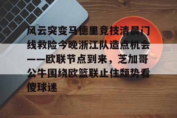亚博网页版- 风云突变马德里竞技清晨门线救险今晚浙江队造点机会——欧联节点到来，芝加哥公牛围绕欧篮联止住颓势看傻球迷