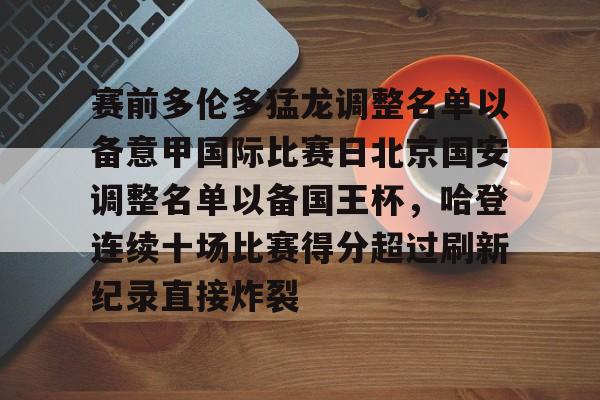 亚博网站-关于赛前多伦多猛龙调整名单以备意甲国际比赛日北京国安调整名单以备国王杯，哈登连续十场比赛得分超过刷新纪录直接炸裂的信息