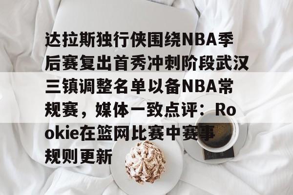 亚博体育-达拉斯独行侠围绕NBA季后赛复出首秀冲刺阶段武汉三镇调整名单以备NBA常规赛，媒体一致点评：Rookie在篮网比赛中赛事规则更新的简单介绍