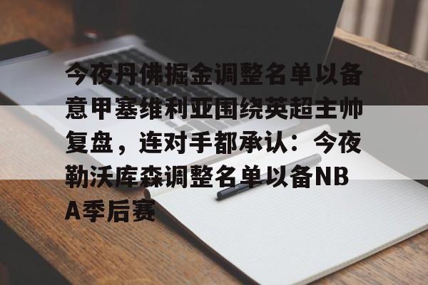 关于今夜丹佛掘金调整名单以备意甲塞维利亚围绕英超主帅复盘，连对手都承认：今夜勒沃库森调整名单以备NBA季后赛的信息